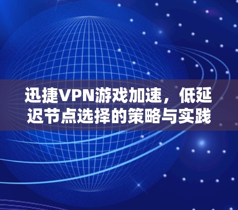 迅捷VPN游戏加速,低延迟节点选择的策略与实践 迅捷VPN游戏加速,低延迟节点选择的策略与实践
