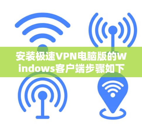 安装极速VPN电脑版的Windows客户端步骤如下 安装极速VPN电脑版的Windows客户端步骤如下