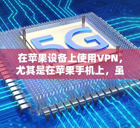 在苹果设备上使用VPN,尤其是在苹果手机上,虽然不是所有国家都支持VPN服务,但如果你计划在苹果设备上探索网络,可以尝试以下方法 在苹果设备上使用VPN,尤其是在苹果手机上,虽然不是所有国家都支持VPN服务,但如果你计划在苹果设备上探索网络,可以尝试以下方法