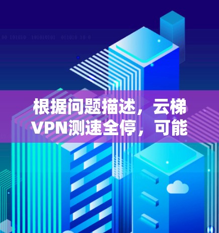 根据问题描述,云梯VPN测速全停,可能的原因包括网络连接问题、云梯服务器故障、服务器测试功能问题、配置错误、测试环境不符、测试工具问题等。以下是逐步的解决方案 根据问题描述,云梯VPN测速全停,可能的原因包括网络连接问题、云梯服务器故障、服务器测试功能问题、配置错误、测试环境不符、测试工具问题等。以下是逐步的解决方案