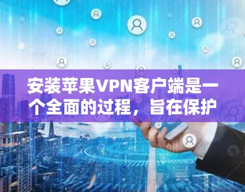 安装苹果VPN客户端是一个全面的过程，旨在保护隐私并提供安全的网络连接。以下是一步步的指南