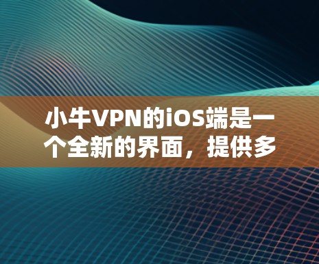 小牛VPN的iOS端是一个全新的界面,提供多种加密方式和功能,适合在苹果设备上使用。以下是详细的步骤和建议 小牛VPN的iOS端是一个全新的界面,提供多种加密方式和功能,适合在苹果设备上使用。以下是详细的步骤和建议