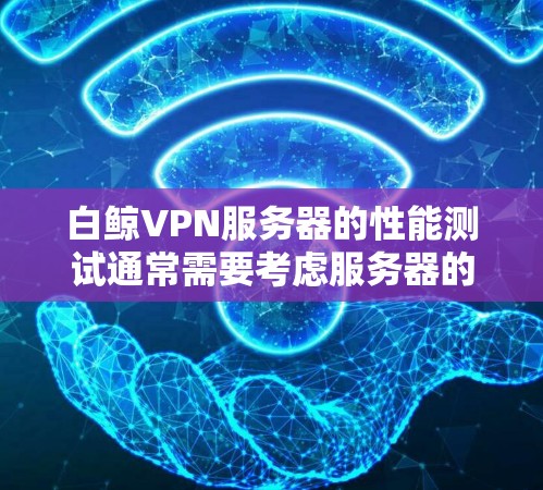 白鲸VPN服务器的性能测试通常需要考虑服务器的配置、防火墙设置、负载均衡和性能优化等多方面因素。以下是一些关键点和建议,帮助你了解如何测试白鲸VPN服务器的性能 白鲸VPN服务器的性能测试通常需要考虑服务器的配置、防火墙设置、负载均衡和性能优化等多方面因素。以下是一些关键点和建议,帮助你了解如何测试白鲸VPN服务器的性能