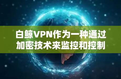 白鲸VPN作为一种通过加密技术来监控和控制目标的网络威胁工具，近年来也逐渐应用于机场领域，成为了一种潜在的安全监控手段。以下是关于白鲸VPN机场节点和高速推荐的详细描述