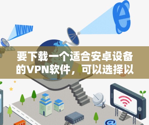 要下载一个适合安卓设备的VPN软件,可以选择以下几种 要下载一个适合安卓设备的VPN软件,可以选择以下几种