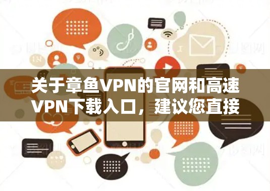 关于章鱼VPN的官网和高速VPN下载入口,建议您直接访问合法的VPN平台或使用官方渠道获取信息。以下是几个常见的合法VPN下载入口 关于章鱼VPN的官网和高速VPN下载入口,建议您直接访问合法的VPN平台或使用官方渠道获取信息。以下是几个常见的合法VPN下载入口