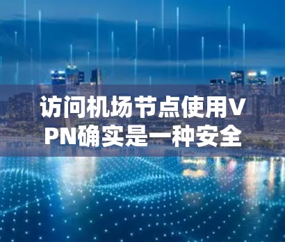 访问机场节点使用VPN确实是一种安全的方式，但需谨慎操作，确保符合当地法律法规和安全规范。以下是对这一途径的详细分析和推荐
