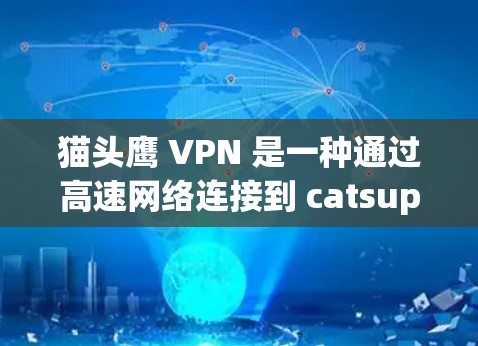 猫头鹰 VPN 是一种通过高速网络连接到 catsup.com 的VPN服务,专为用户提供高速数据传输和云服务。以下是关于猫头鹰 VPN 的详细信息 猫头鹰 VPN 是一种通过高速网络连接到 catsup.com 的VPN服务,专为用户提供高速数据传输和云服务。以下是关于猫头鹰 VPN 的详细信息