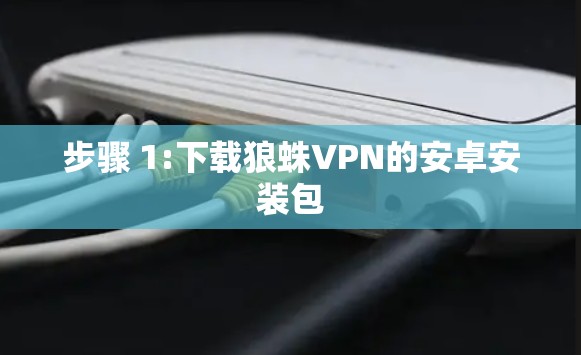 步骤 1:下载狼蛛VPN的安卓安装包 步骤 1:下载狼蛛VPN的安卓安装包