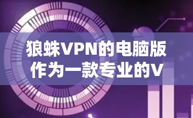 狼蛛VPN的电脑版作为一款专业的VPN服务,适合多种使用场景。以下是对狼蛛VPN电脑版的详细分析和推荐 狼蛛VPN的电脑版作为一款专业的VPN服务,适合多种使用场景。以下是对狼蛛VPN电脑版的详细分析和推荐