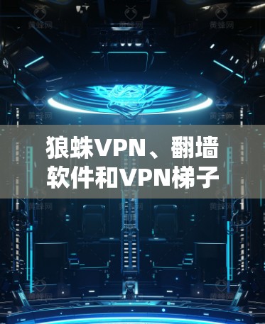 狼蛛VPN、翻墙软件和VPN梯子工具都是用于VPN服务的工具,各有其独特的功能和适用场景。以下是它们的详细介绍和比较 狼蛛VPN、翻墙软件和VPN梯子工具都是用于VPN服务的工具,各有其独特的功能和适用场景。以下是它们的详细介绍和比较
