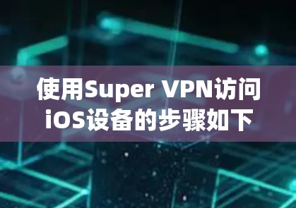 使用Super VPN访问iOS设备的步骤如下 使用Super VPN访问iOS设备的步骤如下