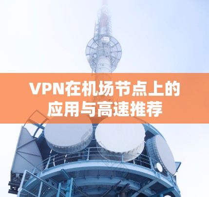 VPN在机场节点上的应用与高速推荐 VPN在机场节点上的应用与高速推荐