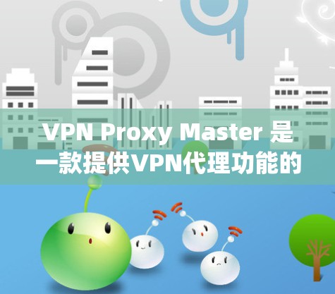 VPN Proxy Master 是一款提供VPN代理功能的软件,适合在手机或电脑上进行VPN连接和数据传输。以下是下载和使用的步骤 VPN Proxy Master 是一款提供VPN代理功能的软件,适合在手机或电脑上进行VPN连接和数据传输。以下是下载和使用的步骤