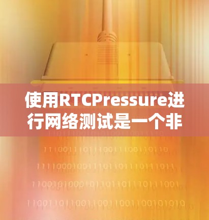 使用RTCPressure进行网络测试是一个非常有效的工具,能够帮助你全面评估你的网络服务器性能。以下是对RTCPressure的详细指南,帮助你更好地了解和使用这项工具 使用RTCPressure进行网络测试是一个非常有效的工具,能够帮助你全面评估你的网络服务器性能。以下是对RTCPressure的详细指南,帮助你更好地了解和使用这项工具