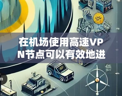 在机场使用高速VPN节点可以有效地进行网络连接，尤其是在需要快速访问国外网站或视频时。以下是几个常用的机场附近的高速VPN节点推荐，这些节点通常位于机场附近，并且提供稳定的高速连接