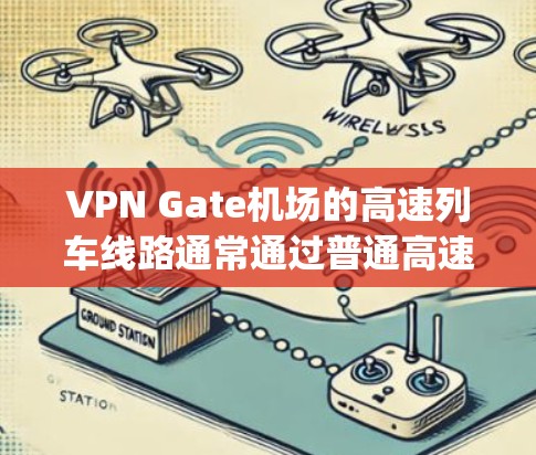 VPN Gate机场的高速列车线路通常通过普通高速铁路或高铁进入 gate airport。以下是Gate机场的主要高速铁路连接,供您参考 VPN Gate机场的高速列车线路通常通过普通高速铁路或高铁进入 gate airport。以下是Gate机场的主要高速铁路连接,供您参考