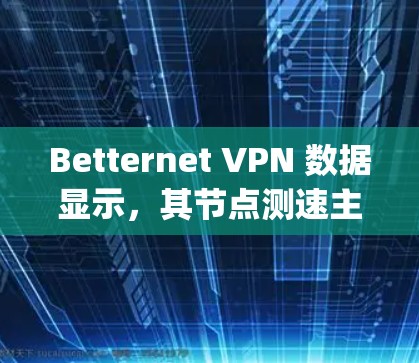 Betternet VPN 数据显示,其节点测速主要在2-4bps范围内,部分节点如227节点的测速仅为1-2bps,这可能与设备性能、网络带宽以及VPN服务器负载有关。以下是关于这些数据的详细分析 Betternet VPN 数据显示,其节点测速主要在2-4bps范围内,部分节点如227节点的测速仅为1-2bps,这可能与设备性能、网络带宽以及VPN服务器负载有关。以下是关于这些数据的详细分析
