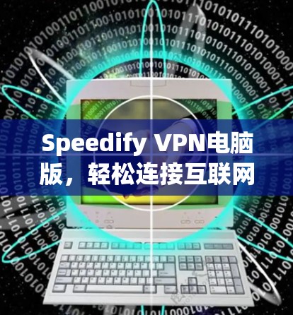 Speedify VPN电脑版,轻松连接互联网的快捷方式 Speedify VPN电脑版,轻松连接互联网的快捷方式