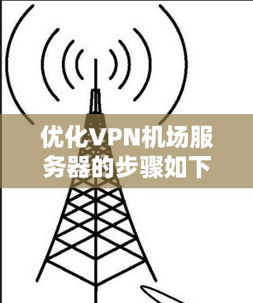 优化VPN机场服务器的步骤如下 优化VPN机场服务器的步骤如下