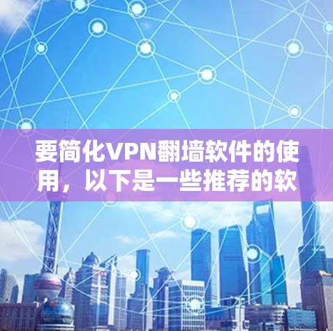 要简化VPN翻墙软件的使用,以下是一些推荐的软件和方法,帮助你快速连接到互联网 要简化VPN翻墙软件的使用,以下是一些推荐的软件和方法,帮助你快速连接到互联网