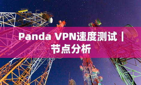 Panda VPN速度测试|节点分析 Panda VPN速度测试|节点分析