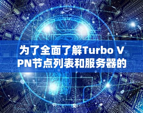 为了全面了解Turbo VPN节点列表和服务器的测速情况,以下是一步步的指导 为了全面了解Turbo VPN节点列表和服务器的测速情况,以下是一步步的指导