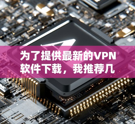 为了提供最新的VPN软件下载，我推荐几个主流的VPN平台，它们在安全性、功能性和用户体验上都有所优势。以下是几个推荐平台和下载链接