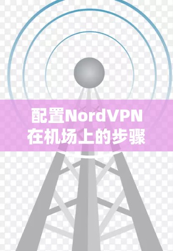 配置NordVPN在机场上的步骤如下 配置NordVPN在机场上的步骤如下