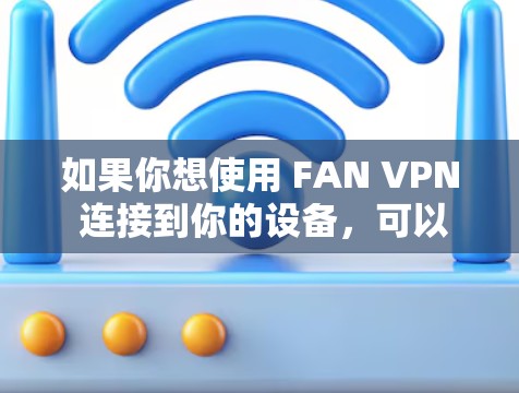 如果你想使用 FAN VPN 连接到你的设备，可以使用 梯子工具 来连接。梯子工具是一种非常实用的工具，可以帮助你将 FAN VPN 转接到你的手机、电脑、平板或移动设备上，方便你随时访问翻墙内容