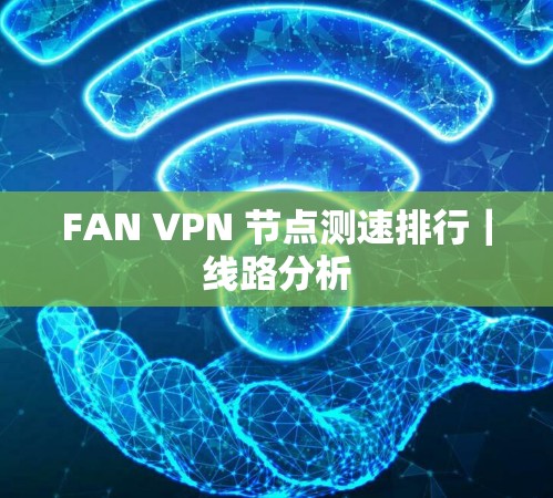 FAN VPN 节点测速排行|线路分析 FAN VPN 节点测速排行|线路分析