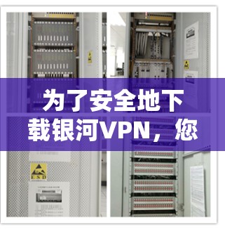 为了安全地下载银河VPN，您可以按照以下步骤进行操作