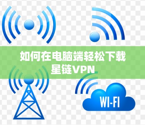 如何在电脑端轻松下载星链VPN 如何在电脑端轻松下载星链VPN