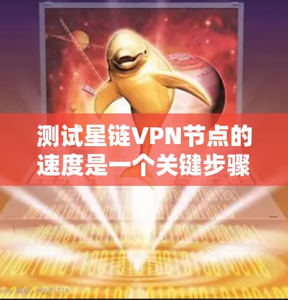 测试星链VPN节点的速度是一个关键步骤，确保数据包能够顺利传输。以下是详细的步骤和注意事项