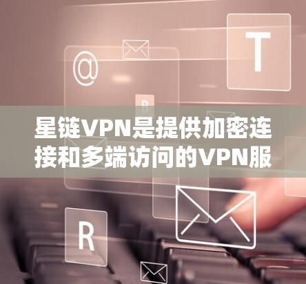 星链VPN是提供加密连接和多端访问的VPN服务,其加速线路包括星链VPN加速站,支持在线连接、软件加速、流量控制和流量过滤等功能。以下是详细的了解 星链VPN是提供加密连接和多端访问的VPN服务,其加速线路包括星链VPN加速站,支持在线连接、软件加速、流量控制和流量过滤等功能。以下是详细的了解