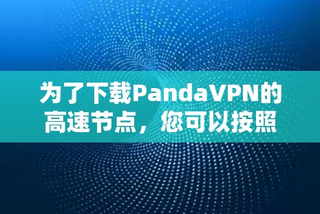为了下载PandaVPN的高速节点，您可以按照以下步骤进行操作