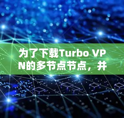 为了下载Turbo VPN的多节点节点,并实现高效的VPN连接,可以按照以下步骤进行操作 为了下载Turbo VPN的多节点节点,并实现高效的VPN连接,可以按照以下步骤进行操作