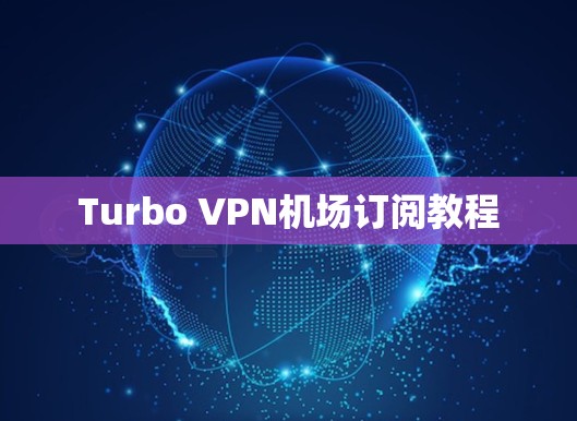 Turbo VPN机场订阅教程 Turbo VPN机场订阅教程