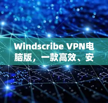 Windscribe VPN电脑版,一款高效、安全的网络防护工具 Windscribe VPN电脑版,一款高效、安全的网络防护工具