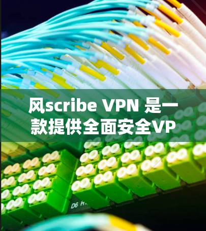 风scribe VPN 是一款提供全面安全VPN服务的软件,适合需要访问互联网、进行云存储和文件翻墙的人群。以下是对风scribe VPN 的详细总结,帮助你更好地评估其适用性 风scribe VPN 是一款提供全面安全VPN服务的软件,适合需要访问互联网、进行云存储和文件翻墙的人群。以下是对风scribe VPN 的详细总结,帮助你更好地评估其适用性