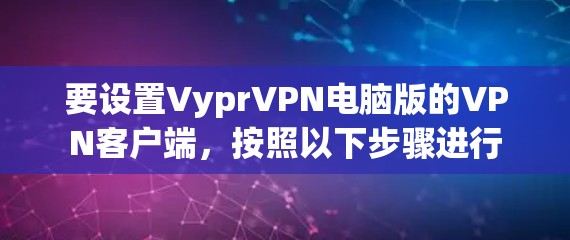 要设置VyprVPN电脑版的VPN客户端,按照以下步骤进行 要设置VyprVPN电脑版的VPN客户端,按照以下步骤进行