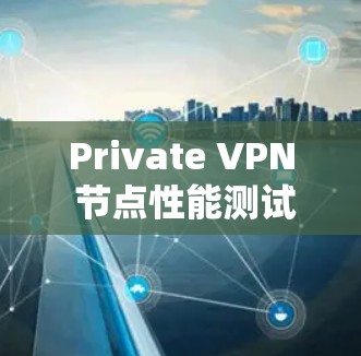 Private VPN 节点性能测试与服务器配置指南 Private VPN 节点性能测试与服务器配置指南