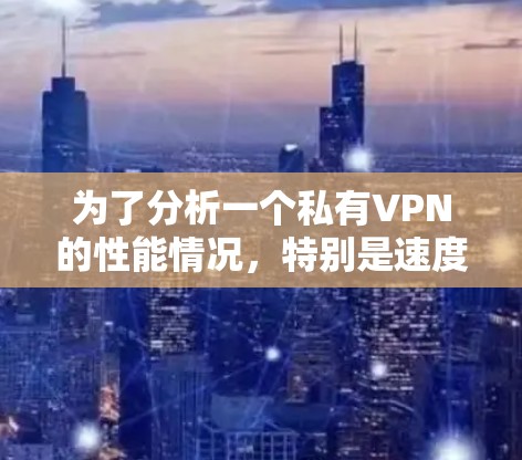 为了分析一个私有VPN的性能情况,特别是速度测试部分,可以按照以下步骤进行 为了分析一个私有VPN的性能情况,特别是速度测试部分,可以按照以下步骤进行
