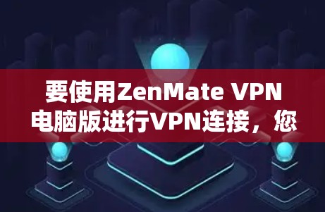 要使用ZenMate VPN电脑版进行VPN连接,您可以按照以下步骤操作 要使用ZenMate VPN电脑版进行VPN连接,您可以按照以下步骤操作