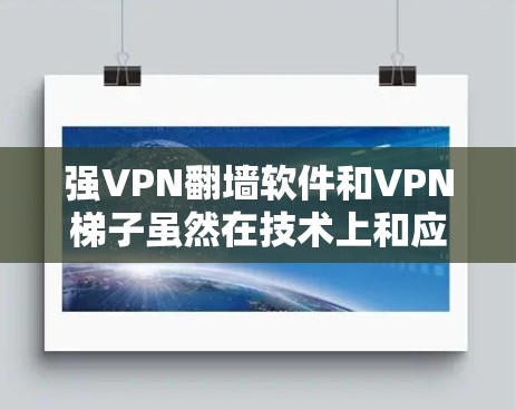 强VPN翻墙软件和VPN梯子虽然在技术上和应用场景上有相似之处,但它们的服务对象和用户需求有所不同。以下是对它们的详细分析 强VPN翻墙软件和VPN梯子虽然在技术上和应用场景上有相似之处,但它们的服务对象和用户需求有所不同。以下是对它们的详细分析