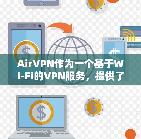 AirVPN作为一个基于Wi-Fi的VPN服务,提供了加密连接、流量控制、快速传输和数据保护等功能。以下是对AirVPN的详细分析和使用指南 AirVPN作为一个基于Wi-Fi的VPN服务,提供了加密连接、流量控制、快速传输和数据保护等功能。以下是对AirVPN的详细分析和使用指南