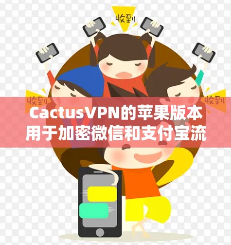 CactusVPN的苹果版本用于加密微信和支付宝流量,操作步骤如下 CactusVPN的苹果版本用于加密微信和支付宝流量,操作步骤如下
