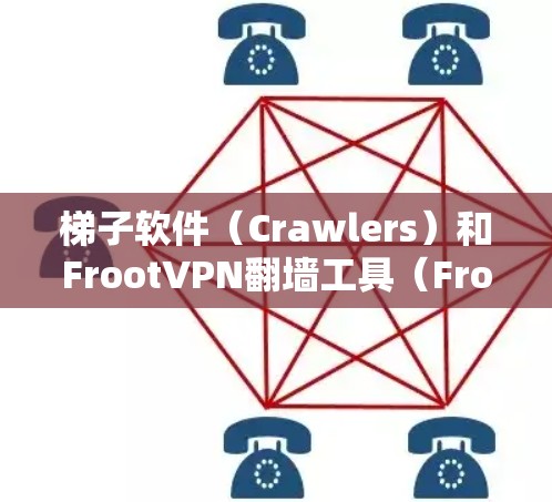 梯子软件（Crawlers）和FrootVPN翻墙工具（Froot Tunnel Tool）是两个不同的概念，它们在技术上有一些相似之处，但它们的功能和用途是不同的。以下是它们的区别和区分