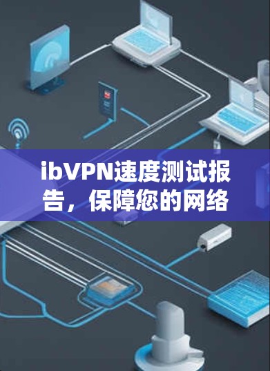 ibVPN速度测试报告,保障您的网络安全与流畅连接 ibVPN速度测试报告,保障您的网络安全与流畅连接