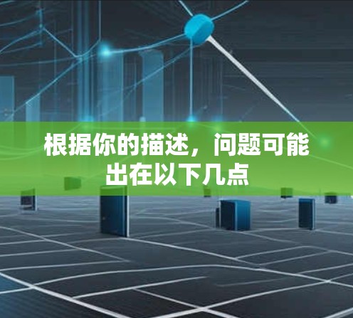 根据你的描述,问题可能出在以下几点 根据你的描述,问题可能出在以下几点